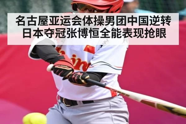 名古屋亚运会体操男团中国逆转日本夺冠张博恒全能表现抢眼